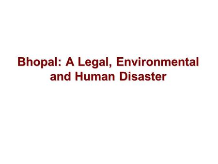 Bhopal: A Legal, Environmental and Human Disaster