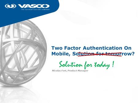 Two Factor Authentication On Mobile, Solution for tomorrow? Nicolas Fort, Product Manager Solution for today !