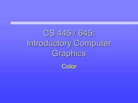 CS 445 / 645: Introductory Computer Graphics Color.