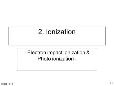 WS2011/12 2.1 2. Ionization - Electron impact ionization & Photo ionization -