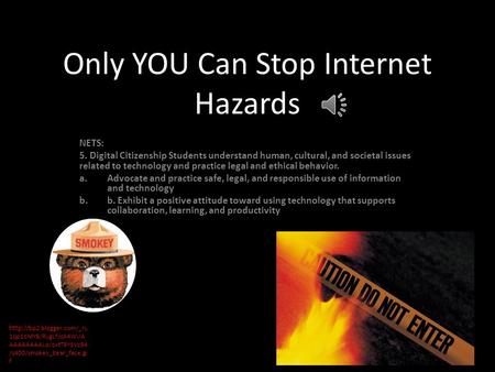 YOU Only YOU Can Stop Internet Hazards NETS: 5. Digital Citizenship Students understand human, cultural, and societal issues related to technology and.