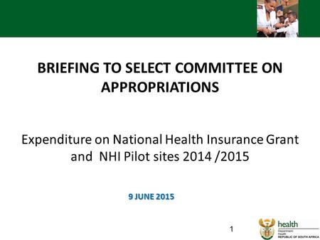 BRIEFING TO SELECT COMMITTEE ON APPROPRIATIONS Expenditure on National Health Insurance Grant and NHI Pilot sites 2014 /2015 9 JUNE 2015.