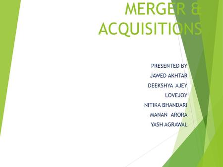 MERGER & ACQUISITIONS PRESENTED BY JAWED AKHTAR DEEKSHYA AJEY LOVEJOY NITIKA BHANDARI MANAN ARORA YASH AGRAWAL.