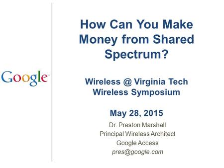 How Can You Make Money from Shared Spectrum? Virginia Tech Wireless Symposium May 28, 2015 Dr. Preston Marshall Principal Wireless Architect.