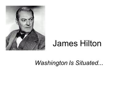 James Hilton Washington Is Situated.... James Hilton, (1900- 1954.), English novelist whose popular works include Lost Horizon (1933), Goodbye, Mr. Chips.