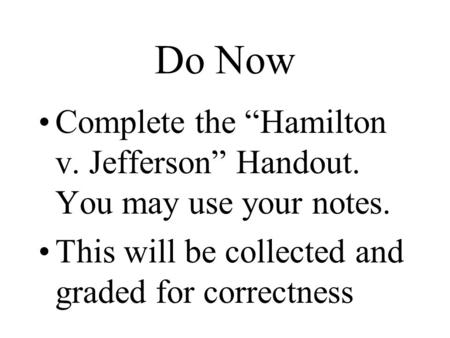 Do Now Complete the “Hamilton v. Jefferson” Handout. You may use your notes. This will be collected and graded for correctness.