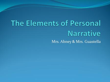 Mrs. Abney & Mrs. Guastella. What is a Personal Narrative? Personal Narratives are written about something important to the writer that will be conveyed.