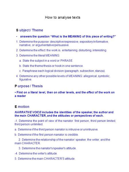 How to analyse texts P urpose / Thesis - First on a literal level, then on other levels, and the effect of the work on a reader E motion NARRATIVE VOICE.