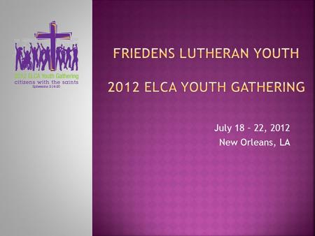 July 18 – 22, 2012 New Orleans, LA. 4:00 a.m. from Friedens Lutheran Church Parking Lot.