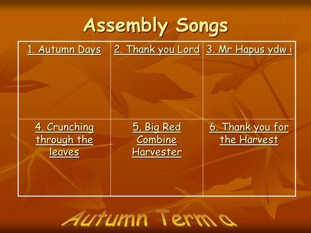 Assembly Songs Autumn Term a 1. Autumn Days 2. Thank you Lord