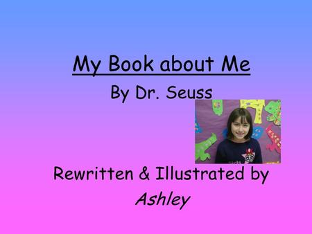 My Book about Me By Dr. Seuss Rewritten & Illustrated by Ashley.