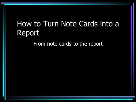 How to Turn Note Cards into a Report From note cards to the report.