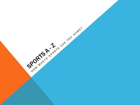 SPORTS A - Z HOW MANYS SPORTS CAN YOU NAME?. A Acrobatics Aquatics Archery Athletics Alpine skiing Auto racing.