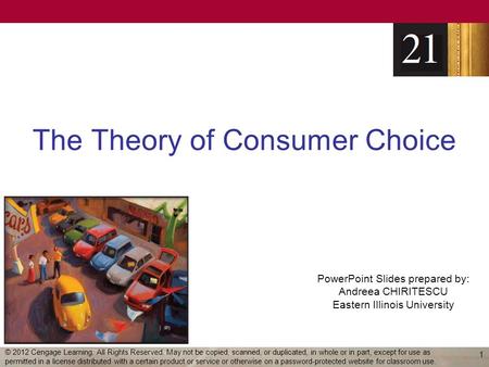 PowerPoint Slides prepared by: Andreea CHIRITESCU Eastern Illinois University The Theory of Consumer Choice 1 © 2012 Cengage Learning. All Rights Reserved.