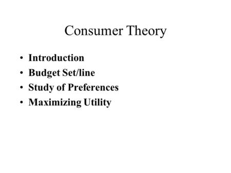 Consumer Theory Introduction Budget Set/line Study of Preferences Maximizing Utility.