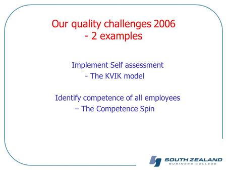 Our quality challenges 2006 - 2 examples Implement Self assessment - The KVIK model Identify competence of all employees – The Competence Spin.