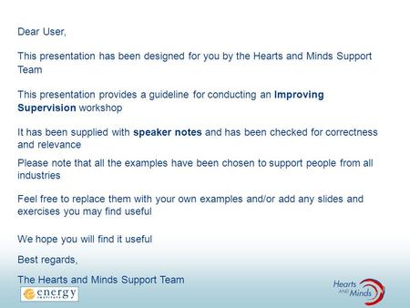 Dear User, This presentation has been designed for you by the Hearts and Minds Support Team This presentation provides a guideline for conducting an Improving.