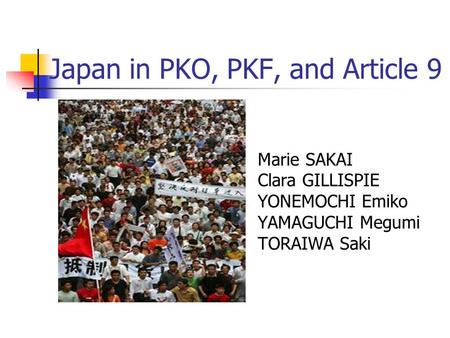 Japan in PKO, PKF, and Article 9 Marie SAKAI Clara GILLISPIE YONEMOCHI Emiko YAMAGUCHI Megumi TORAIWA Saki.