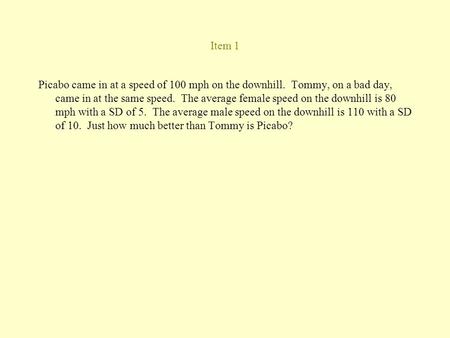 Item 1 Picabo came in at a speed of 100 mph on the downhill. Tommy, on a bad day, came in at the same speed. The average female speed on the downhill is.