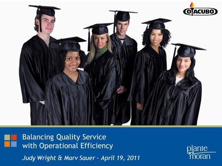 Balancing Quality Service with Operational Efficiency Judy Wright & Marv Sauer – April 19, 2011.