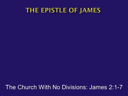 The Church With No Divisions: James 2:1-7.  James 2:1-3 – “My brethren, do not hold your faith in our glorious Lord Jesus Christ with an attitude of.