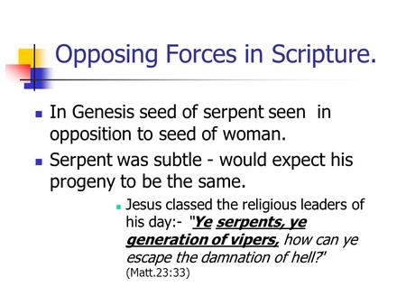 Opposing Forces in Scripture. In Genesis seed of serpent seen in opposition to seed of woman. Serpent was subtle - would expect his progeny to be the same.