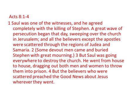 Acts 8:1-4 1 Saul was one of the witnesses, and he agreed completely with the killing of Stephen. A great wave of persecution began that day, sweeping.