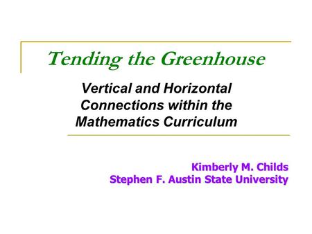 Tending the Greenhouse Vertical and Horizontal Connections within the Mathematics Curriculum Kimberly M. Childs Stephen F. Austin State University.