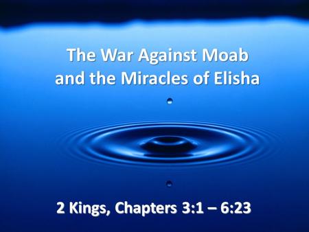 The War Against Moab and the Miracles of Elisha 2 Kings, Chapters 3:1 – 6:23.