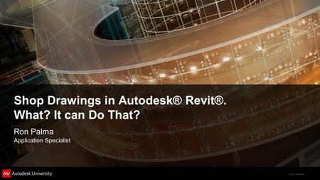 © 2011 Autodesk Shop Drawings in Autodesk® Revit®. What? It can Do That? Ron Palma Application Specialist.