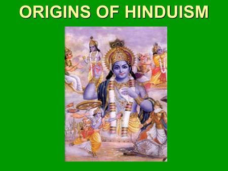 ORIGINS OF HINDUISM. Origins of Hinduism The Big Idea Hinduism, the largest religion in India today, developed out of ancient Indian beliefs and practices.