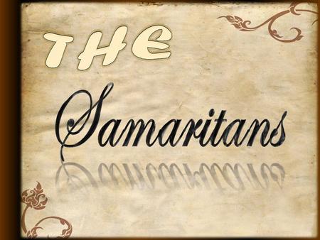 Who Were They? 874 BC —City built by Omri – Made the capitol 722 BC —Shalmaneser deported and repopulated Continuous animosity between the Jews and Samaritans.