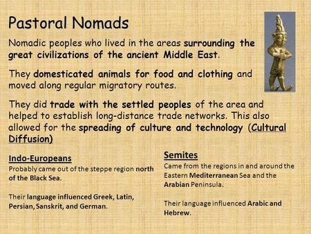 Pastoral Nomads Nomadic peoples who lived in the areas surrounding the great civilizations of the ancient Middle East. They domesticated animals for food.