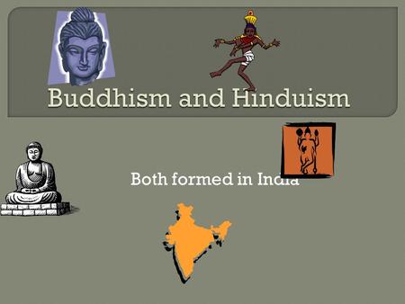 Both formed in India.  God is one-but goes by many names Brahman-all of the universe is a part of Brahman  No single founder-combination of beliefs.