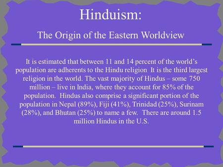 Hinduism: The Origin of the Eastern Worldview It is estimated that between 11 and 14 percent of the world’s population are adherents to the Hindu religion.