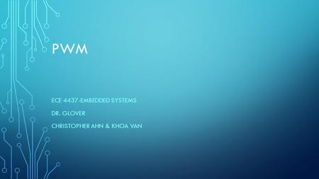 PWM ECE 4437-EMBEDDED SYSTEMS DR. GLOVER CHRISTOPHER AHN & KHOA VAN.