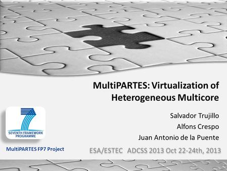 ESA/ESTEC ADCSS 2013 Oct 22-24th, 2013 MultiPARTES FP7 Project MultiPARTES: Virtualization of Heterogeneous Multicore Salvador Trujillo Alfons Crespo Juan.