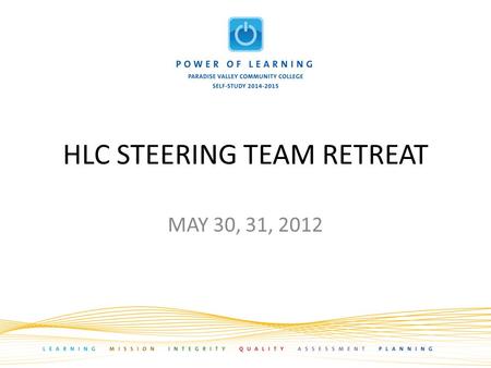 HLC STEERING TEAM RETREAT MAY 30, 31, 2012. AGENDA I.Welcome II.Refine and formalize timeline III.Stage 1 Awareness (Year 1) A. Examples of other college.