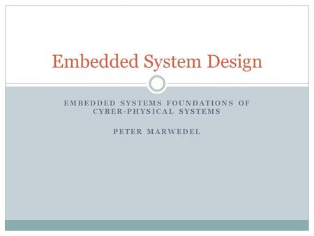 EMBEDDED SYSTEMS FOUNDATIONS OF CYBER-PHYSICAL SYSTEMS PETER MARWEDEL Embedded System Design.