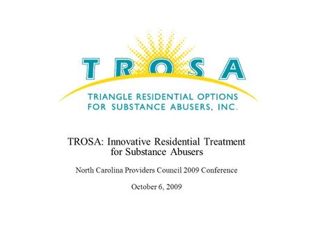 TROSA: Innovative Residential Treatment for Substance Abusers North Carolina Providers Council 2009 Conference October 6, 2009.