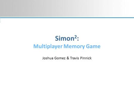 Simon 2 : Multiplayer Memory Game Joshua Gomez & Travis Pinnick.