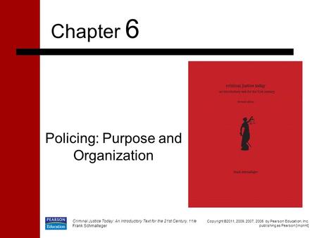 Policing: Purpose and Organization Chapter 6 Copyright ©2011, 2009, 2007, 2005 by Pearson Education, Inc. publishing as Pearson [imprint] Criminal Justice.