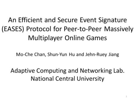 An Efficient and Secure Event Signature (EASES) Protocol for Peer-to-Peer Massively Multiplayer Online Games Mo-Che Chan, Shun-Yun Hu and Jehn-Ruey Jiang.