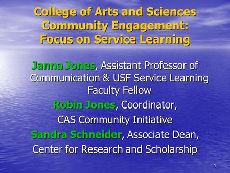 1 College of Arts and Sciences Community Engagement: Focus on Service Learning Janna Jones, Assistant Professor of Communication & USF Service Learning.