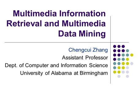 Multimedia Information Retrieval and Multimedia Data Mining Chengcui Zhang Assistant Professor Dept. of Computer and Information Science University of.