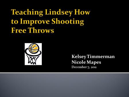 Kelsey Timmerman Nicole Mapes December 7, 2011.  Lindsey:  13 years old  7 years of basketball experience  Post player for Roosevelt Junior High basketball.