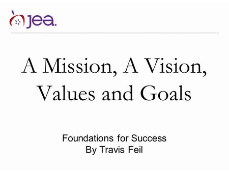 A Mission, A Vision, Values and Goals Foundations for Success By Travis Feil.