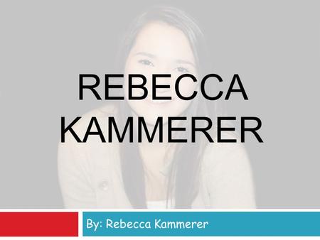 REBECCA KAMMERER By: Rebecca Kammerer. Personal Information  Birthday: November 3rd, 1997  Family: Mom (Sherrie), Dad (David), Joe, Jon, Kristina, and.