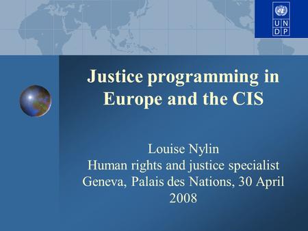 Justice programming in Europe and the CIS Louise Nylin Human rights and justice specialist Geneva, Palais des Nations, 30 April 2008.