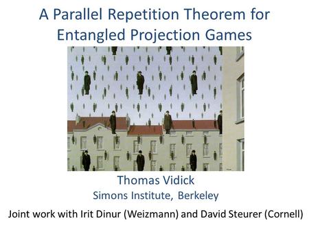 A Parallel Repetition Theorem for Entangled Projection Games Thomas Vidick Simons Institute, Berkeley Joint work with Irit Dinur (Weizmann) and David Steurer.